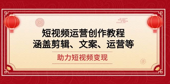 短视频运营创作教程，涵盖剪辑、文案、运营等，助力短视频变现-创新社-资源网-最新项目分享网站