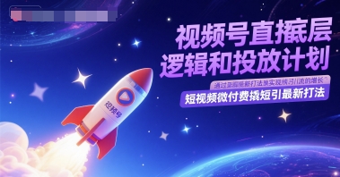 视频号直播底层逻辑和投放计划，短视频微付费撬短引最新打法-创新社-资源网-最新项目分享网站