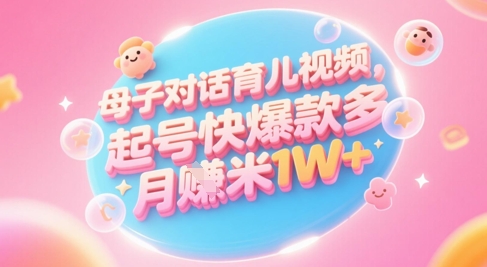 AI生成母子对话育儿类视频，起号快爆款多，小白宝妈轻松学，多渠道变现，月入1W+-创新社-资源网-最新项目分享网站