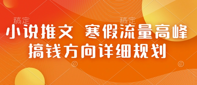 小说推文 寒假流量高峰 搞钱方向详细规划-创新社-资源网-最新项目分享网站