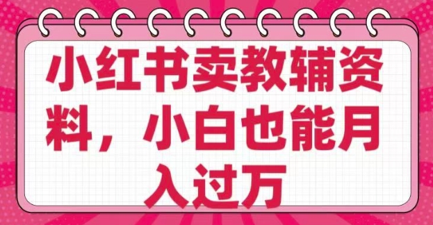 小红书卖教辅资料，0 成本，纯利润，售后成本极低，小白也能月入过W-创新社-资源网-最新项目分享网站