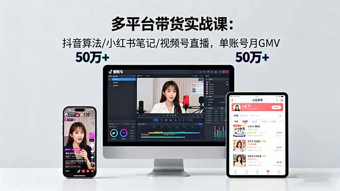 多平台带货实战课18.0:抖音算法/小红书笔记/视频号直播,单账号月GMV50w+-创新社-资源网-最新项目分享网站