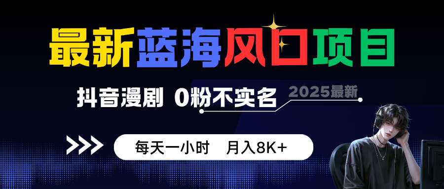 最新蓝海风口项目,抖音漫剧,0粉不实名 每天一小时,月入8K+-创新社-资源网-最新项目分享网站