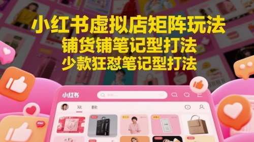 小红书虚拟店矩阵玩法，铺货铺笔记型打法，少款狂怼笔记型打法(更新)-创新社-资源网-最新项目分享网站