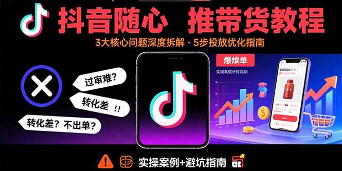 抖音随心推带货教程：拆解过审难/转化差/不出单 等常见问题 实现高效带货-创新社-资源网-最新项目分享网站