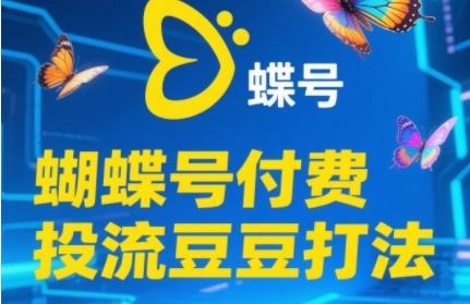 2025蝴蝶号付费投流豆豆打法，助新手快速掌握付费流量撬动自然流的核心玩法-创新社-资源网-最新项目分享网站