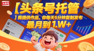 【头条号托管 】我提供作品，你每天5分钟复制发布，最高月入1W+【揭秘】-创新社-资源网-最新项目分享网站