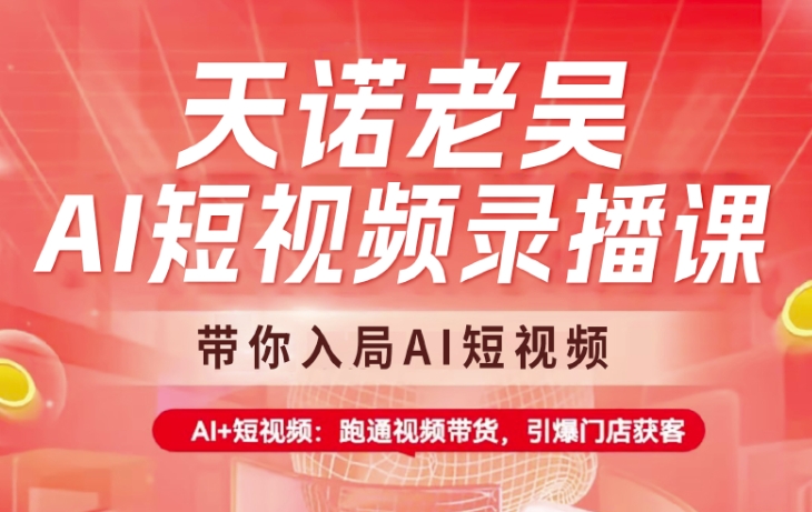 天诺老吴AI短视频录播课，带你入局AI短视频，AI+短视频，跑通视频带货-创新社-资源网-最新项目分享网站