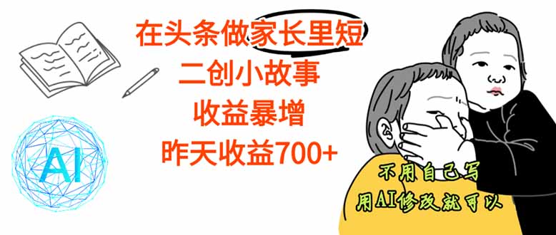 【劲爆】在头条做家长里短二创小故事,收益暴增,这个月我已经赚了1.5W+-创新社-资源网-最新项目分享网站