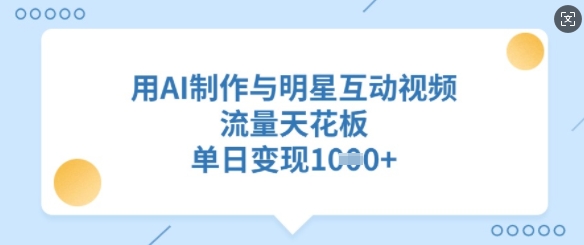 用AI制作与明星互动视频，流量天花板，单日变现多张-创新社-资源网-最新项目分享网站