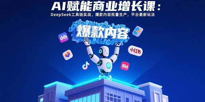 AI赋能商业增长课：DeepSeek工具链实战，爆款内容批量生产，平台最新玩法-创新社-资源网-最新项目分享网站