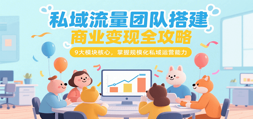 私域流量团队搭建商业变现全攻略，9大模块核心，掌握规模化私域运营能力-创新社-资源网-最新项目分享网站
