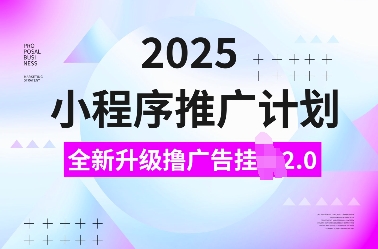 2025小程序推广计划，全新升级撸广告挂JI2.0玩法，日入多张，小白可做【揭秘】-创新社-资源网-最新项目分享网站