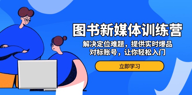 图书新媒体训练营，解决定位难题，提供实时爆品、对标账号，让你轻松入门-非凡网-资源网-最新项目分享平台