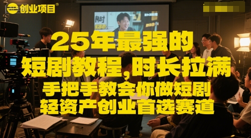 25年最强的短剧项目教程，时长拉满，手把手教会你做短剧，轻资产创业首选赛道-创新社-资源网-最新项目分享网站