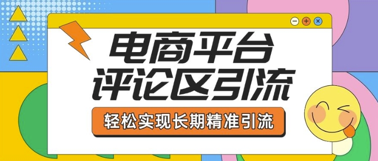 电商平台评论区引流，从基础操作到发布内容，引流技巧，轻松实现长期精准引流-创新社-资源网-最新项目分享网站