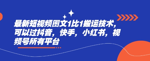 最新短视频图文1比1搬运技术，可以过抖音，快手，小红书，视频号所有平台-创新社-资源网-最新项目分享网站