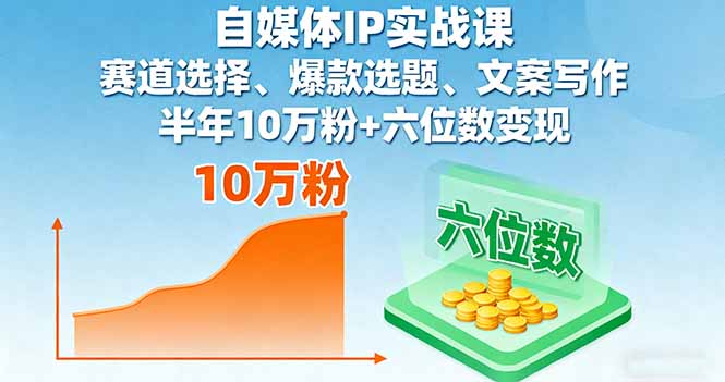 自媒体IP实战课，赛道选择、爆款选题、文案写作，半年10万粉+六位数变现-创新社-资源网-最新项目分享网站