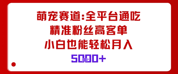 萌宠赛道,全平台通吃,精准粉丝高客单,小白也能轻松月入5k-创新社-资源网-最新项目分享网站