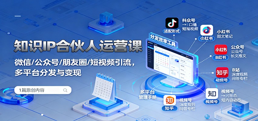 知识IP合伙人运营课:微信/公众号/朋友圈/短视频引流,多平台分发与变现-创新社-资源网-最新项目分享网站