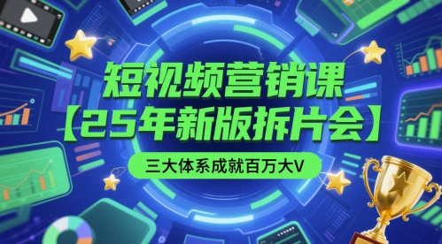 短视频营销课【25年新版拆片会】三大体系成就百万大V，包含正课、拆片会、手把手教学直播课等-创新社-资源网-最新项目分享网站