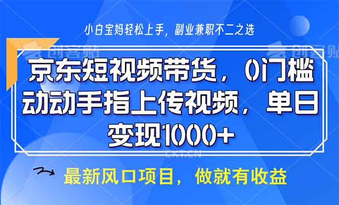 京东短视频带货，0门槛，动动手指上传视频，轻松日入1000+-创新社-资源网-最新项目分享网站