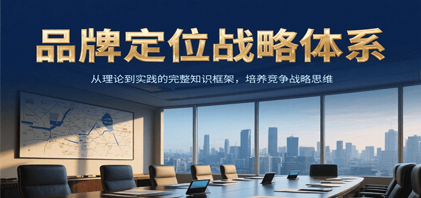 品牌定位战略体系，从理论到实践的完整知识框架，培养产品竞争战略思维-创新社-资源网-最新项目分享网站