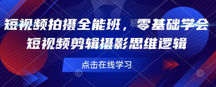 短视频拍摄全能班，零基础学会短视频剪辑摄影思维逻辑-创新社-资源网-最新项目分享网站