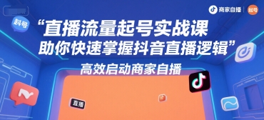 直播流量起号实战课，助你快速掌握抖音直播逻辑，高效启动商家自播-创新社-资源网-最新项目分享网站