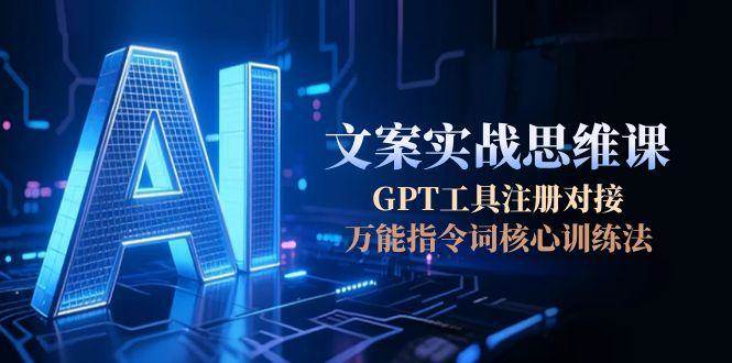 AI文案实战思维课，GPT工具注册对接，万能指令词核心训练法-创新社-资源网-最新项目分享网站