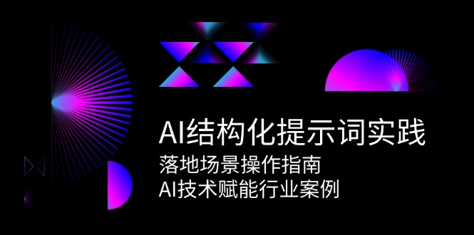 AI结构化提示词实践，落地场景操作指南，AI技术赋能行业案例-创新社-资源网-最新项目分享网站