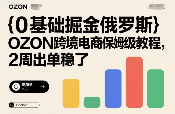 0基础掘金俄罗斯,OZON跨境电商保姆级教程,2周出单稳了-创新社-资源网-最新项目分享网站