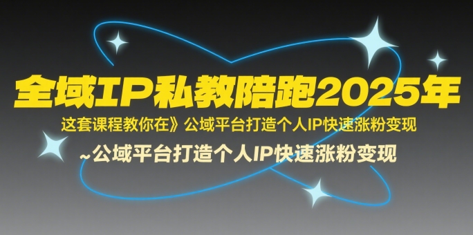 全域IP私教陪跑2025年，这套课程教你在​公域平台打造个人IP快速涨粉变现-创新社-资源网-最新项目分享网站