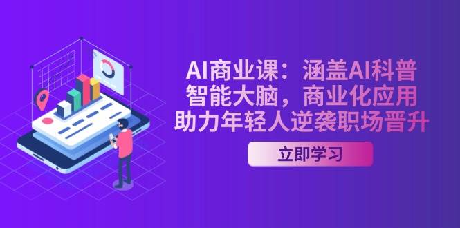 AI商业课：涵盖AI科普，智能大脑，商业化应用，助力年轻人逆袭职场晋升-创新社-资源网-最新项目分享网站