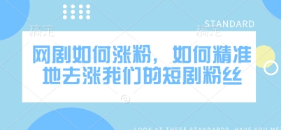 网剧如何涨粉，如何精准地去涨我们的短剧粉丝-创新社-资源网-最新项目分享网站