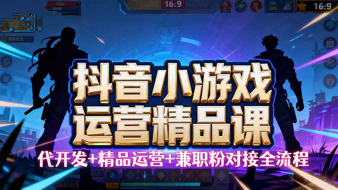 【抖音小游戏精品运营课】小白也可以操作，从0开始学小游戏运营，操作…-创新社-资源网-最新项目分享网站