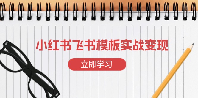 小红书飞书 模板实战变现：小红书快速起号，搭建一个赚钱的飞书模板-创新社-资源网-最新项目分享网站