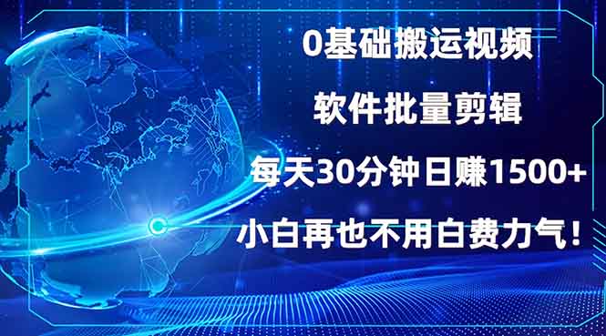 0基础搬运视频，批量剪辑，每天30分钟日赚1500+，小白再也不用白费…-创新社-资源网-最新项目分享网站