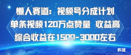 懒人赛道：视频号分成计划单条视频120W点赞量 收益高综合收益在1.5K左右-创新社-资源网-最新项目分享网站