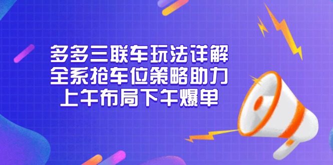 多多三联车玩法详解，全系抢车位策略助力，上午布局下午爆单-创新社-资源网-最新项目分享网站