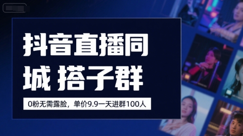 抖音直播同城搭子群，0粉无需露脸，单价19.9，一天进群100人-创新社-资源网-最新项目分享网站