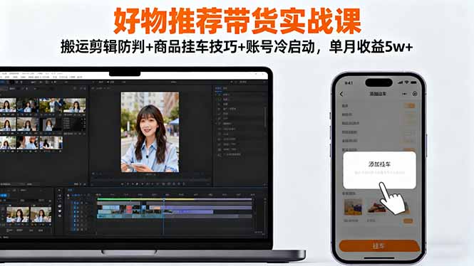 好物推荐带货实战课：搬运剪辑防判+商品挂车技巧+账号冷启动，单月收益5w+-创新社-资源网-最新项目分享网站