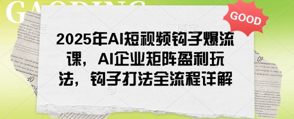 2025年AI短视频钩子爆流课，AI企业矩阵盈利玩法，钩子打法全流程详解-创新社-资源网-最新项目分享网站