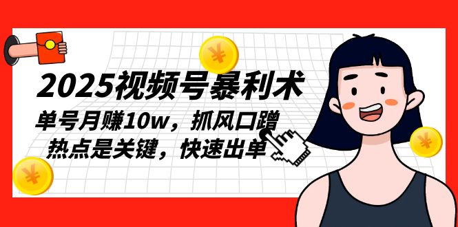 2025视频号暴利术，单号月赚10w，抓风口蹭热点是关键，快速出单-创新社-资源网-最新项目分享网站-创富网
