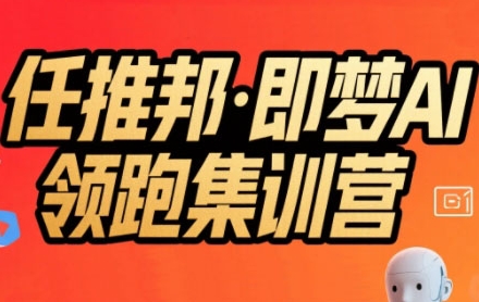 任推邦·即梦AI领跑集训营，低粉号冷启动，单条视频变现1.2W实操-创新社-资源网-最新项目分享网站
