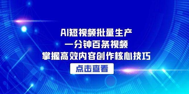 AI短视频批量生产：一分钟百条视频，掌握高效内容创作核心技巧-创新社-资源网-最新项目分享网站
