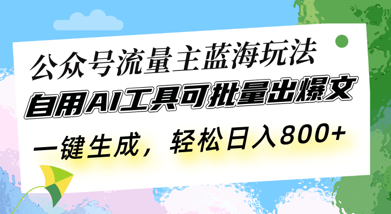 公众号流量主蓝海玩法 自用AI工具可批量出爆文，一键生成，轻松日入800-非凡网-资源网-最新项目分享平台