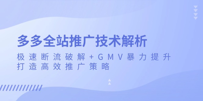 多多全站推广技术解析：极速断流破解+GMV暴力提升，打造高效推广策略-非凡网-资源网-最新项目分享平台