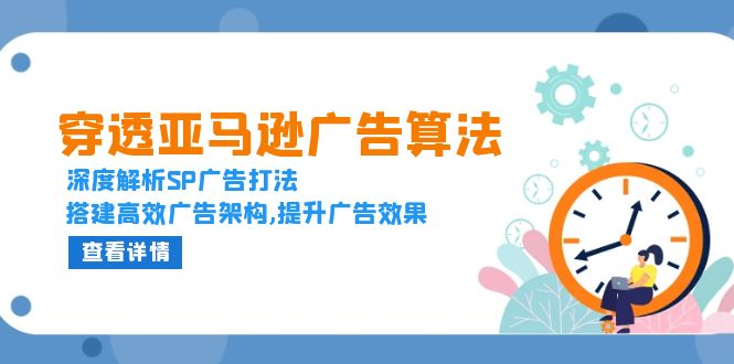 穿透亚马逊广告算法，深度解析SP广告打法，搭建高效广告架构,提升广告效果-创新社-资源网-最新项目分享网站