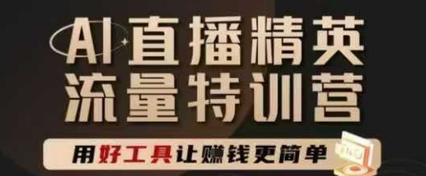 AI直播精英官方特训营，直播底层逻辑和ai实操技巧，用好工具让挣米更简单-星创网